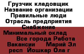 Грузчик-кладовщик › Название организации ­ Правильные люди › Отрасль предприятия ­ Снабжение › Минимальный оклад ­ 26 000 - Все города Работа » Вакансии   . Марий Эл респ.,Йошкар-Ола г.